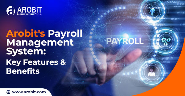 Arobit's Payroll Management System: Key Features & Benefits