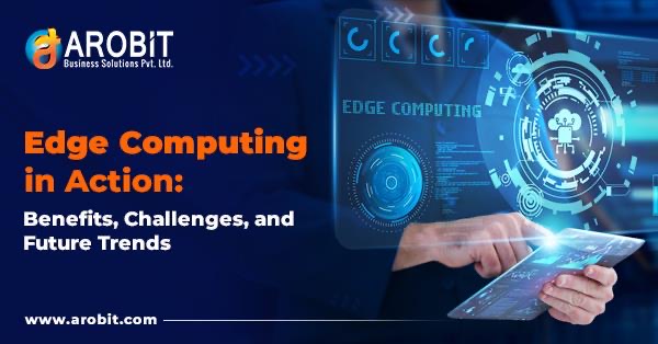 Edge Computing in Action: Benefits, Challenges, and Future Trends
