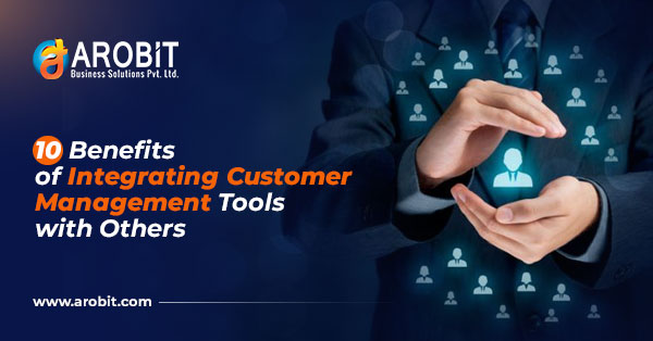 Top 10 Benefits of Integrating Customer Management Tools with Others