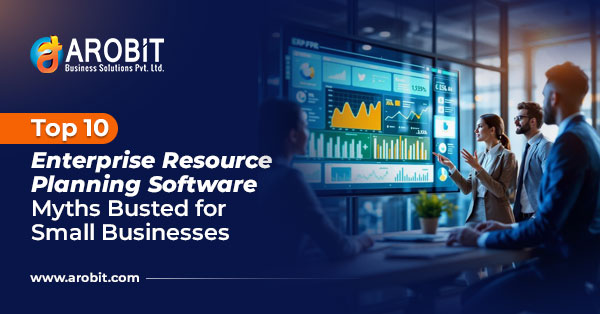 Top 10 Enterprise Resource Planning Software Myths Busted for Small Businesses